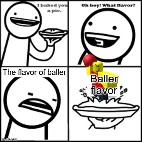 X-flavored Pie asdfmovie | The flavor of baller; Baller flavor | image tagged in x-flavored pie asdfmovie | made w/ Imgflip meme maker