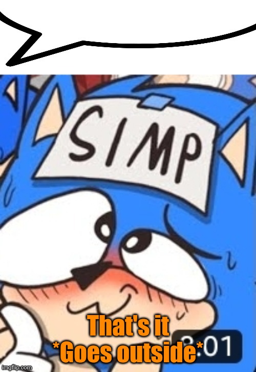 Simp sonic speech bubble | That's it
*Goes outside* | image tagged in simp sonic speech bubble | made w/ Imgflip meme maker