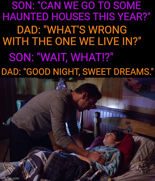 WE HAVE A HAUNTED HOUSE AT HOME | SON: "CAN WE GO TO SOME HAUNTED HOUSES THIS YEAR?"; DAD: "WHAT'S WRONG WITH THE ONE WE LIVE IN?"; DAD: "GOOD NIGHT, SWEET DREAMS."; SON: "WAIT, WHAT!?" | image tagged in haunted house,spooktober | made w/ Imgflip meme maker