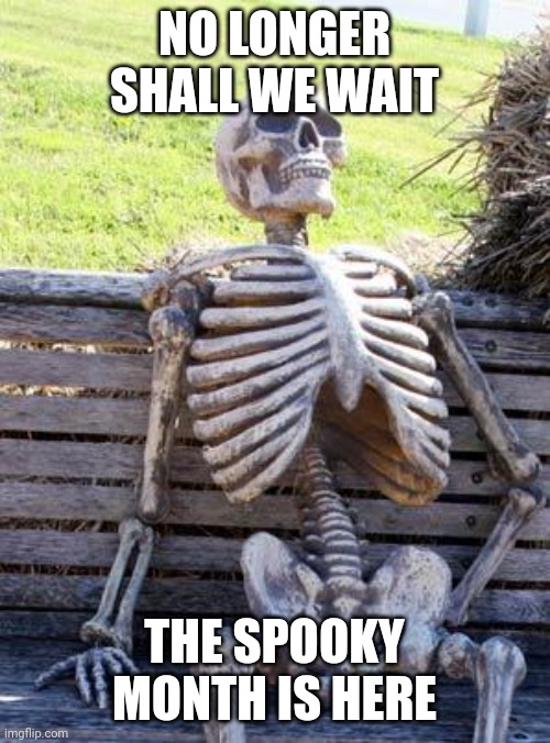 Skeleton time | NO LONGER SHALL WE WAIT; THE SPOOKY MONTH IS HERE | image tagged in memes,waiting skeleton | made w/ Imgflip meme maker