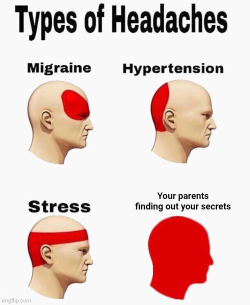 I hate those stuff | Your parents finding out your secrets | image tagged in headaches,memes,funny | made w/ Imgflip meme maker