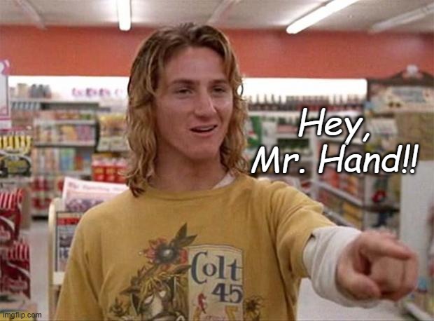 Spicoli | Hey, Mr. Hand!! | image tagged in spicoli | made w/ Imgflip meme maker