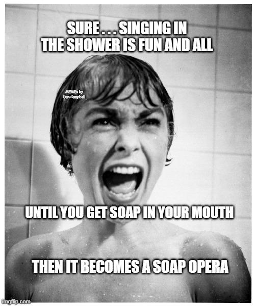 Psycho Shower | SURE . . . SINGING IN THE SHOWER IS FUN AND ALL; MEMEs by Dan Campbell; UNTIL YOU GET SOAP IN YOUR MOUTH; THEN IT BECOMES A SOAP OPERA | image tagged in psycho shower | made w/ Imgflip meme maker