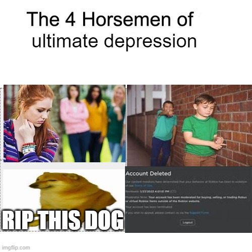 Especially the fourth one. | ultimate depression; RIP THIS DOG | image tagged in four horsemen,memes,funny,roblox | made w/ Imgflip meme maker