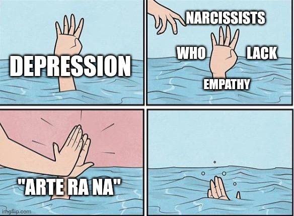 Sinking Hand | NARCISSISTS; WHO; LACK; DEPRESSION; EMPATHY; "ARTE RA NA" | image tagged in sinking hand | made w/ Imgflip meme maker