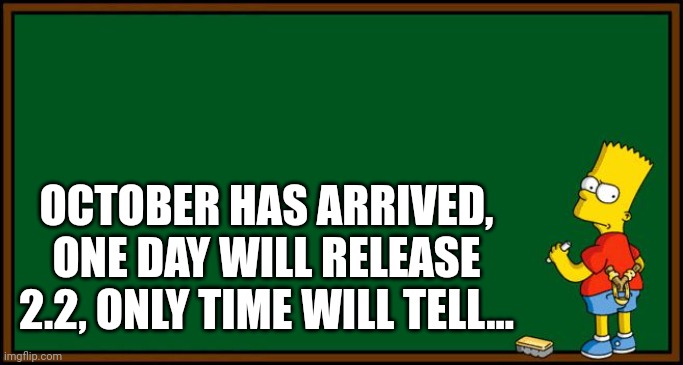 i really hope they update it this month | OCTOBER HAS ARRIVED, ONE DAY WILL RELEASE 2.2, ONLY TIME WILL TELL... | image tagged in bart simpson - chalkboard | made w/ Imgflip meme maker