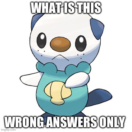 Oshawott | WHAT IS THIS; WRONG ANSWERS ONLY | image tagged in oshawott | made w/ Imgflip meme maker