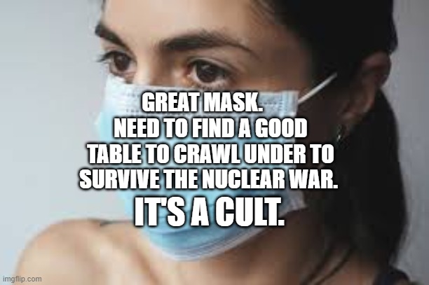 MASK SLAVE | GREAT MASK.     NEED TO FIND A GOOD TABLE TO CRAWL UNDER TO SURVIVE THE NUCLEAR WAR. IT'S A CULT. | image tagged in mask slave | made w/ Imgflip meme maker