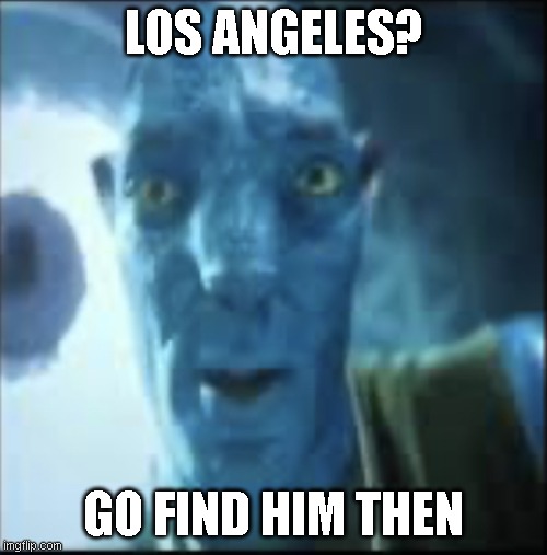 Compressed avatar | LOS ANGELES? GO FIND HIM THEN | image tagged in compressed avatar | made w/ Imgflip meme maker