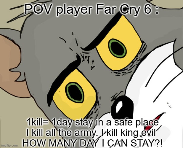POV farcry6 players | POV player Far Cry 6 :; 1kill= 1day stay in a safe place
I kill all the army. I kill king evil 
HOW MANY DAY I CAN STAY?! | image tagged in memes,unsettled tom | made w/ Imgflip meme maker