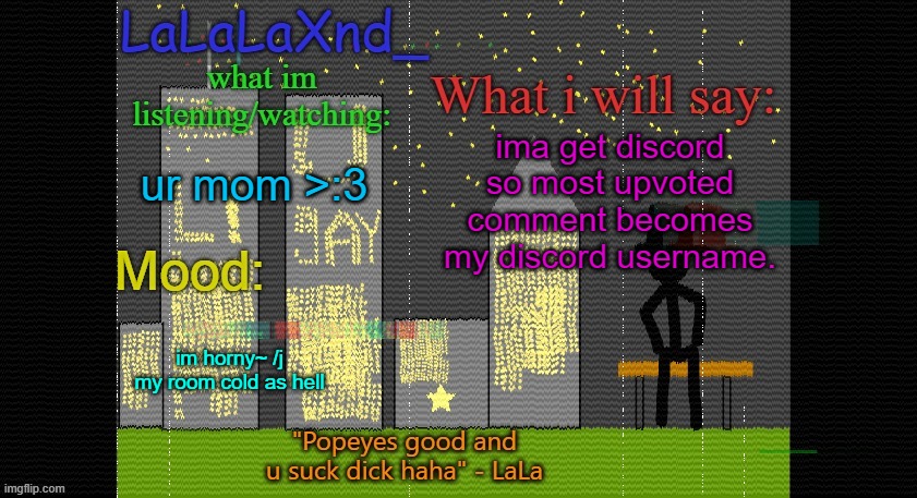 @wawa fak u for my imgflip user he better not see this ( u get 1 hour btw) i dont got all day | ima get discord so most upvoted comment becomes my discord username. ur mom >:3; im horny~ /j
my room cold as hell | image tagged in extra updated lala temp | made w/ Imgflip meme maker