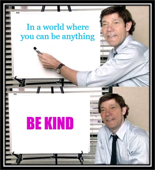 In a world where you can be anything; BE KIND | image tagged in the office guy at whiteboard | made w/ Imgflip meme maker