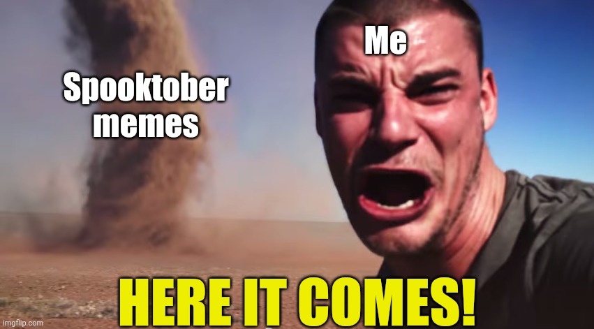 It's finally October! | Me; Spooktober memes; HERE IT COMES! | image tagged in here it comes,memes,spooktober,funny | made w/ Imgflip meme maker