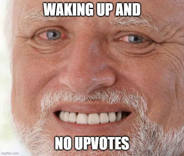 upvotes | WAKING UP AND; NO UPVOTES | image tagged in hide the pain harold | made w/ Imgflip meme maker