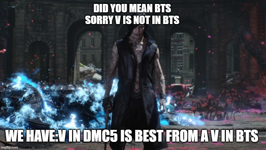 v in dmc5 is so good | DID YOU MEAN BTS 
SORRY V IS NOT IN BTS; WE HAVE:V IN DMC5 IS BEST FROM A V IN BTS | image tagged in v | made w/ Imgflip meme maker