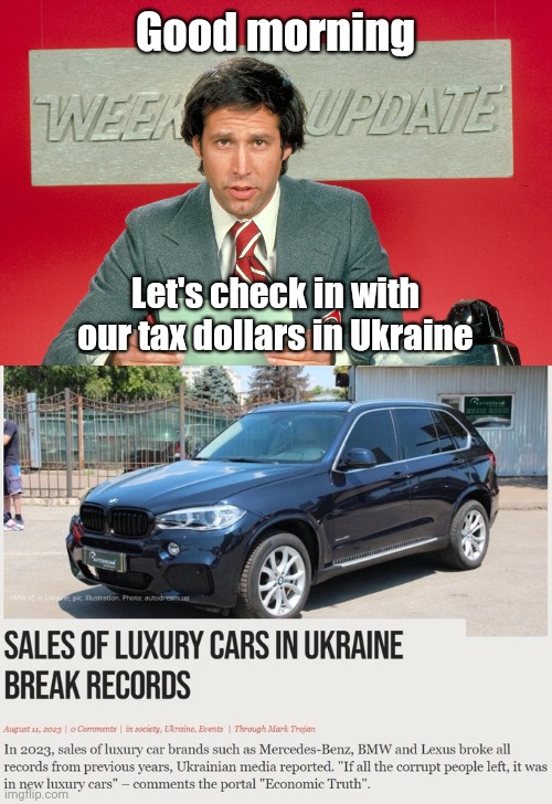 Let's check in with our tax dollars. | Good morning; Let's check in with our tax dollars in Ukraine | image tagged in chevy chase snl weekend update | made w/ Imgflip meme maker