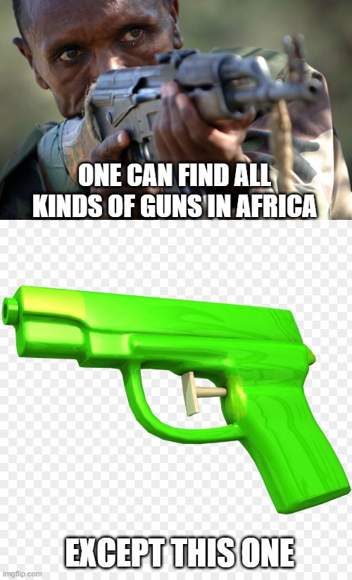 Missing Gun | ONE CAN FIND ALL KINDS OF GUNS IN AFRICA; EXCEPT THIS ONE | image tagged in african militia advice,water gun | made w/ Imgflip meme maker