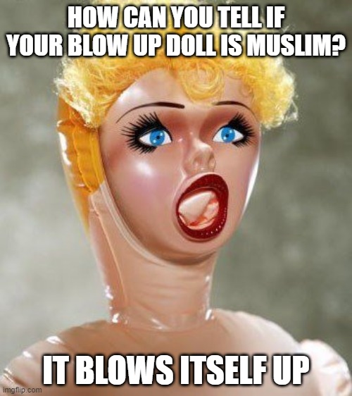 Blown Up | HOW CAN YOU TELL IF YOUR BLOW UP DOLL IS MUSLIM? IT BLOWS ITSELF UP | image tagged in blow up doll | made w/ Imgflip meme maker