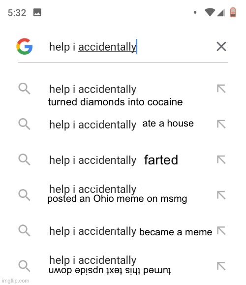 Help I accidentally | turned diamonds into cocaine; ate a house; farted; posted an Ohio meme on msmg; became a meme; turned this text upside down | image tagged in help i accidentally | made w/ Imgflip meme maker