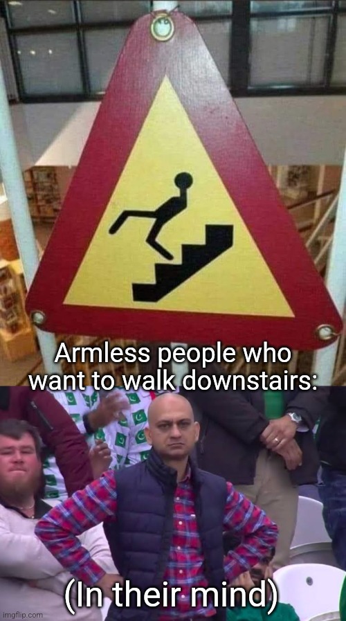 Unbalanced | Armless people who want to walk downstairs:; (In their mind) | image tagged in disappointed man,discriminating,amputee,sign,wtf,funny signs | made w/ Imgflip meme maker