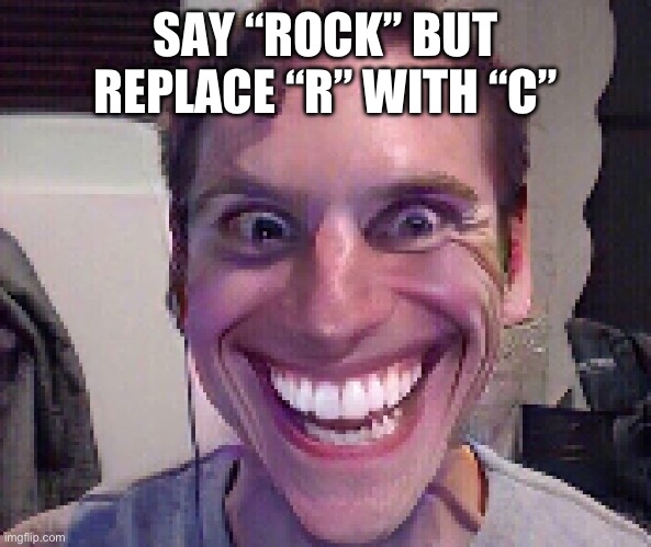 Try it | SAY “ROCK” BUT REPLACE “R” WITH “C” | image tagged in when the imposter is sus | made w/ Imgflip meme maker