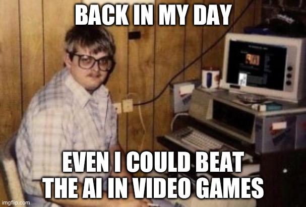 mom's  basement guy | BACK IN MY DAY; EVEN I COULD BEAT THE AI IN VIDEO GAMES | image tagged in mom's basement guy,back in my day,artificial intelligence,gaming,video games | made w/ Imgflip meme maker