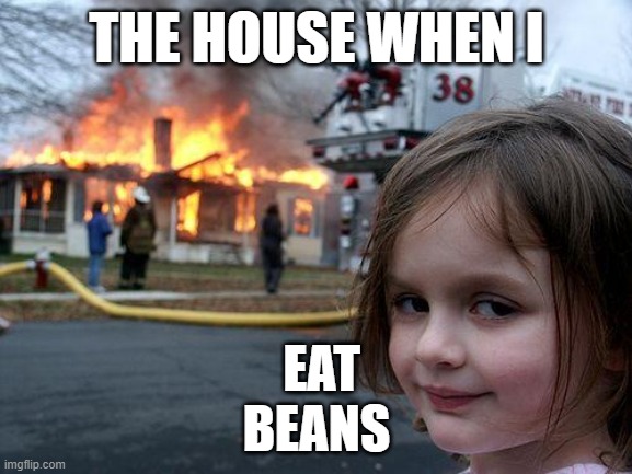 My house when i eat the expired beans | THE HOUSE WHEN I; EAT BEANS | image tagged in memes,disaster girl | made w/ Imgflip meme maker