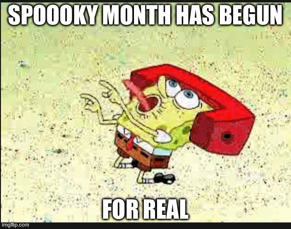 Yes my friends it’s begun | SPOOOKY MONTH HAS BEGUN; FOR REAL | image tagged in memes,halloween,spooky month,spongebob,hahaha,lolz | made w/ Imgflip meme maker