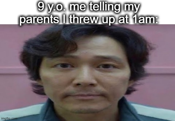 I remember this | 9 y.o. me telling my parents I threw up at 1am: | image tagged in gi hun stare,stare,squid game,vomit,parents,lol | made w/ Imgflip meme maker