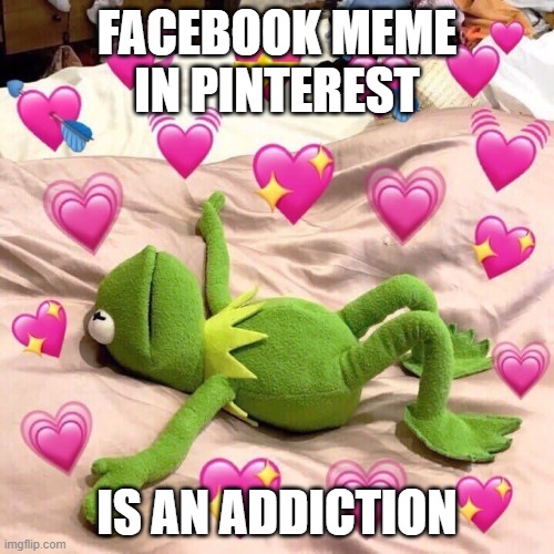 kermit in love | FACEBOOK MEME IN PINTEREST; IS AN ADDICTION | image tagged in kermit in love | made w/ Imgflip meme maker