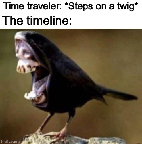 I find this true | Time traveler: *Steps on a twig*; The timeline: | image tagged in true,memes,funny,time travel | made w/ Imgflip meme maker