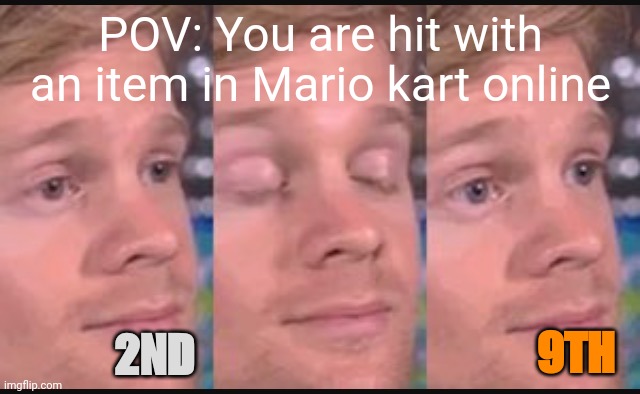 Blinking guy | POV: You are hit with an item in Mario kart online; 9TH; 2ND | image tagged in blinking guy | made w/ Imgflip meme maker