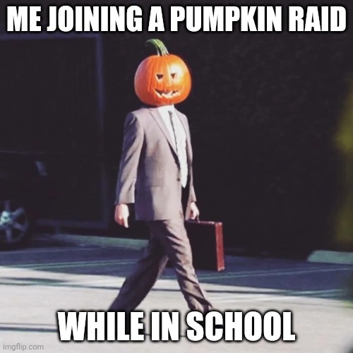 Pumpkin raid starts today | ME JOINING A PUMPKIN RAID; WHILE IN SCHOOL | image tagged in the office pumpkin halloween | made w/ Imgflip meme maker
