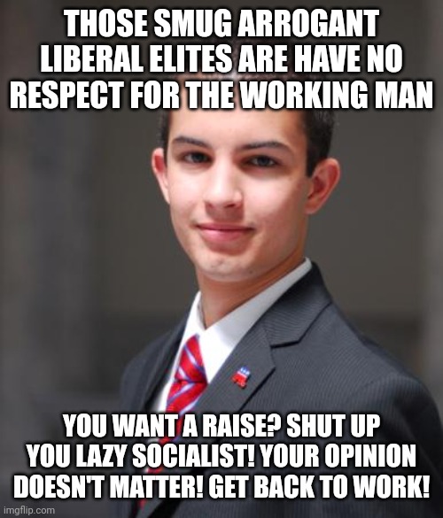 College Conservative  | THOSE SMUG ARROGANT LIBERAL ELITES ARE HAVE NO RESPECT FOR THE WORKING MAN YOU WANT A RAISE? SHUT UP YOU LAZY SOCIALIST! YOUR OPINION DOESN' | image tagged in college conservative | made w/ Imgflip meme maker