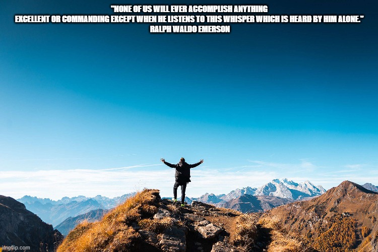 Mountaintop | "NONE OF US WILL EVER ACCOMPLISH ANYTHING EXCELLENT OR COMMANDING EXCEPT WHEN HE LISTENS TO THIS WHISPER WHICH IS HEARD BY HIM ALONE."
 RALPH WALDO EMERSON | image tagged in inspirational quotes | made w/ Imgflip meme maker