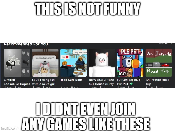 PLEASE ROBLOX | THIS IS NOT FUNNY; I DIDNT EVEN JOIN ANY GAMES LIKE THESE | image tagged in roblox,cursed roblox image | made w/ Imgflip meme maker