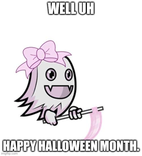 . | WELL UH; HAPPY HALLOWEEN MONTH. | image tagged in cute ghostly reaper,praise hitler | made w/ Imgflip meme maker