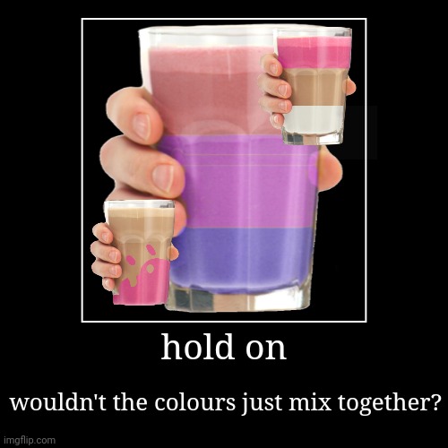 hold on | hold on | wouldn't the colours just mix together? | image tagged in funny,demotivationals,milk | made w/ Imgflip demotivational maker