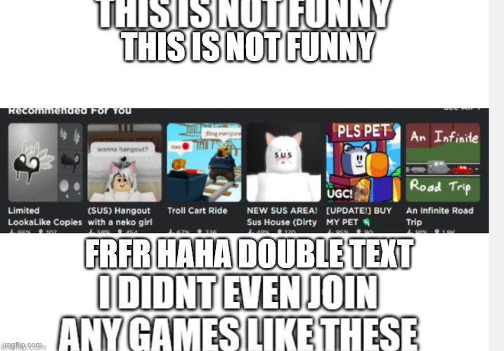 not funny | THIS IS NOT FUNNY; FRFR HAHA DOUBLE TEXT | image tagged in cursed roblox image,roblox | made w/ Imgflip meme maker