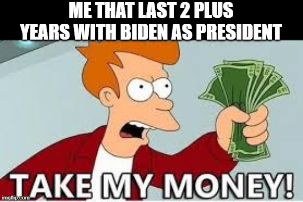 We're Being Robbed | ME THAT LAST 2 PLUS YEARS WITH BIDEN AS PRESIDENT | image tagged in politics | made w/ Imgflip meme maker