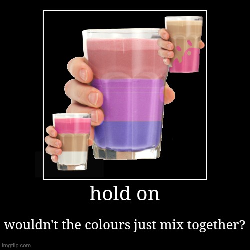 hold on | hold on | wouldn't the colours just mix together? | image tagged in funny,demotivationals,milk | made w/ Imgflip demotivational maker