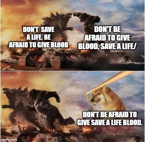 Kong Godzilla Doge | DON'T  SAVE A LIFE. BE AFRAID TO GIVE BLOOD DON'T BE AFRAID TO GIVE BLOOD, SAVE A LIFE/ DON'T BE AFRAID TO GIVE SAVE A LIFE BLOOD. | image tagged in kong godzilla doge | made w/ Imgflip meme maker