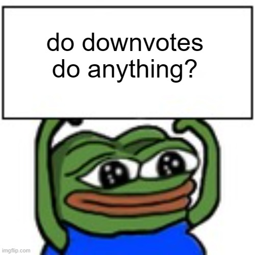 Pepe holding sign | do downvotes do anything? | image tagged in pepe holding sign | made w/ Imgflip meme maker