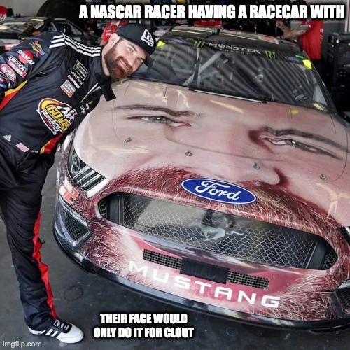 Funny Racecar | A NASCAR RACER HAVING A RACECAR WITH; THEIR FACE WOULD ONLY DO IT FOR CLOUT | image tagged in cars,racecar,memes | made w/ Imgflip meme maker