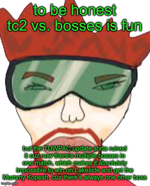 annihilator | to be honest tc2 vs. bosses is fun; but the TUWPAC update sorta ruined it cuz now there’s multiple bosses in one match, which makes it absolutely impossible to win on Lakeside and get the Mummy Kopesh, cuz there’s always one other boss | image tagged in annihilator | made w/ Imgflip meme maker