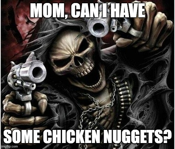 Badass Skeleton | MOM, CAN I HAVE; SOME CHICKEN NUGGETS? | image tagged in badass skeleton | made w/ Imgflip meme maker