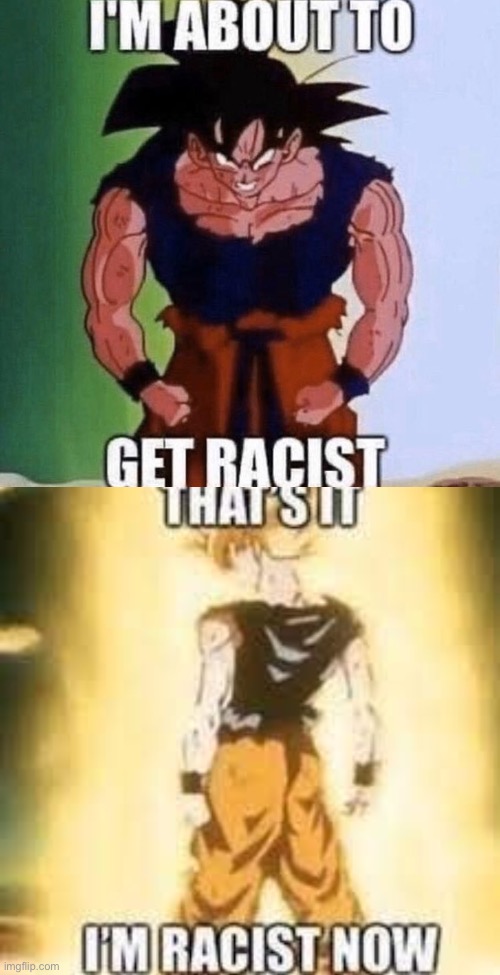 image tagged in i'm about to get racist,now i'm racist | made w/ Imgflip meme maker