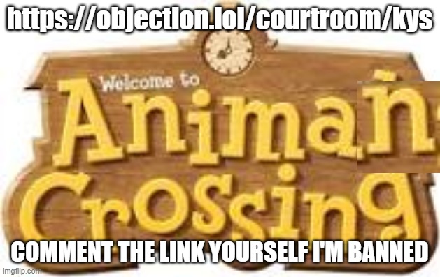 https://objection.lol/courtroom/kys | https://objection.lol/courtroom/kys; COMMENT THE LINK YOURSELF I'M BANNED | made w/ Imgflip meme maker