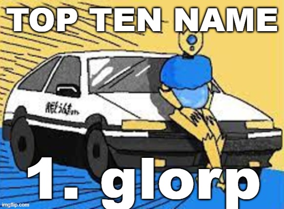 initial d-fect | TOP TEN NAME; 1. glorp | image tagged in initial d-fect | made w/ Imgflip meme maker