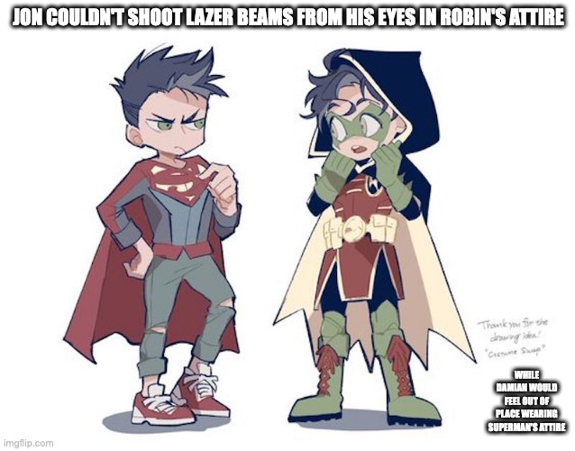 Jon and Damian in Each Other's Costume | JON COULDN'T SHOOT LAZER BEAMS FROM HIS EYES IN ROBIN'S ATTIRE; WHILE DAMIAN WOULD FEEL OUT OF PLACE WEARING SUPERMAN'S ATTIRE | image tagged in jon kent,damian wayne,dc,superhero,memes | made w/ Imgflip meme maker